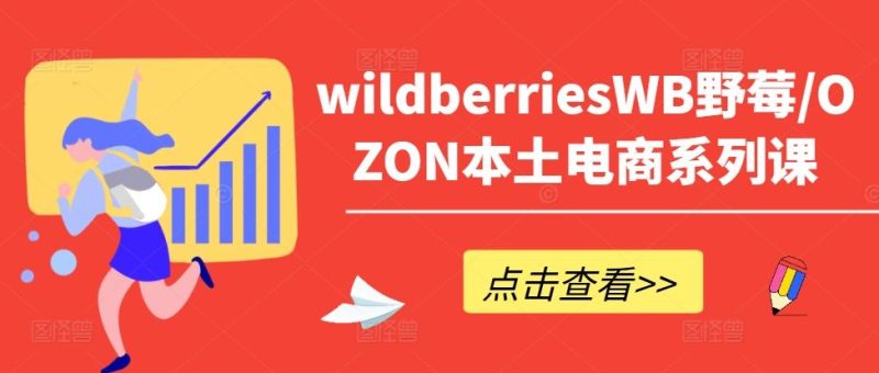 wildberriesWB野莓/OZON本土电商系列课，掌握WB产品优化，出单技巧和订单处理等-网创空间