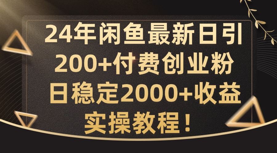 24年闲鱼最新日引200+付费创业粉日稳2000+收益，实操教程【揭秘】-网创空间