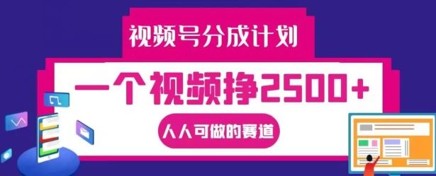 视频号分成计划，一个视频挣2500+，人人可做的赛道【揭秘】-网创空间