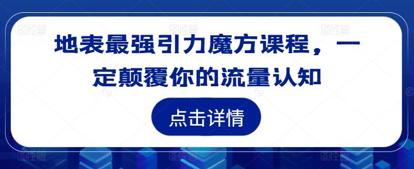 地表最强引力魔方课程，一定颠覆你的流量认知-网创空间