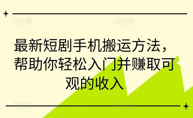 最新短剧手机搬运方法，帮助你轻松入门并赚取可观的收入-网创空间