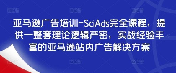 亚马逊广告培训-SciAds完全课程，提供一整套理论逻辑严密，实战经验丰富的亚马逊站内广告解决方案-网创空间