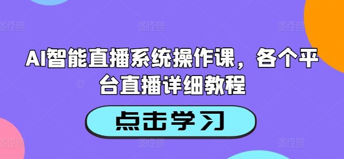 AI智能直播系统操作课，各个平台直播详细教程-网创空间