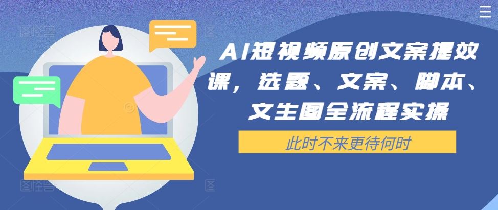 AI短视频原创文案提效课，选题、文案、脚本、文生图全流程实操-网创空间