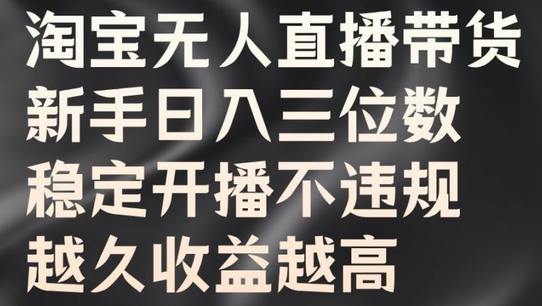 淘宝无人直播带货，新手日入三位数，稳定开播不违规，越久收益越高【揭秘】-网创空间