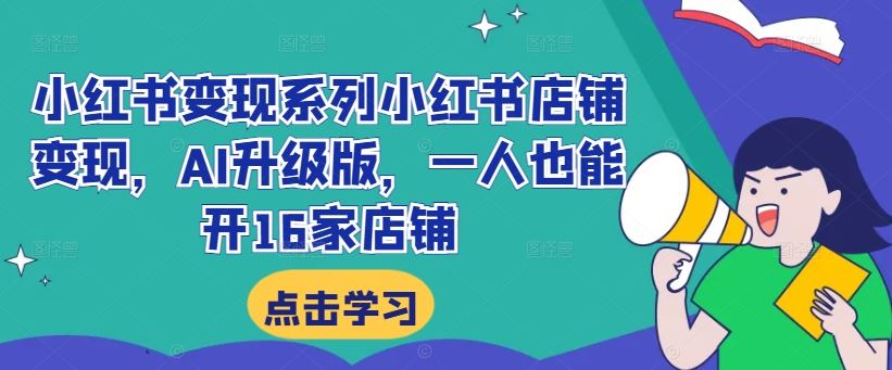 小红书变现系列小红书店铺变现，AI升级版，一人也能开16家店铺-网创空间