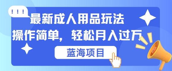 最新成人用品项目玩法，操作简单，动动手，轻松日入几张【揭秘】-网创空间