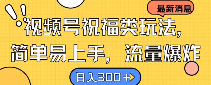 视频号祝福类玩法， 简单易上手，流量爆炸, 日入300+【揭秘】-网创空间