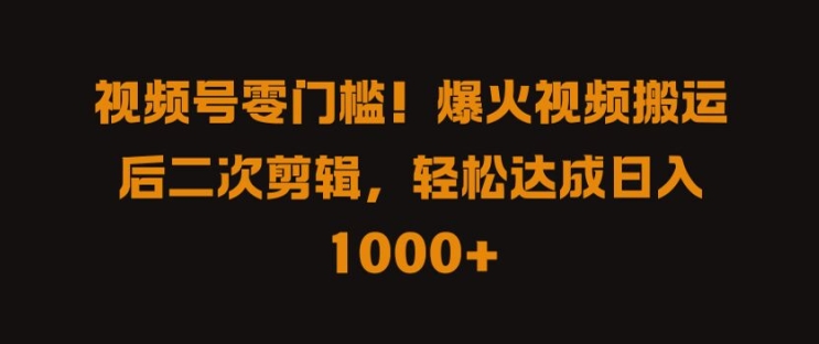 视频号零门槛，爆火视频搬运后二次剪辑，轻松达成日入 1k+【揭秘】-网创空间