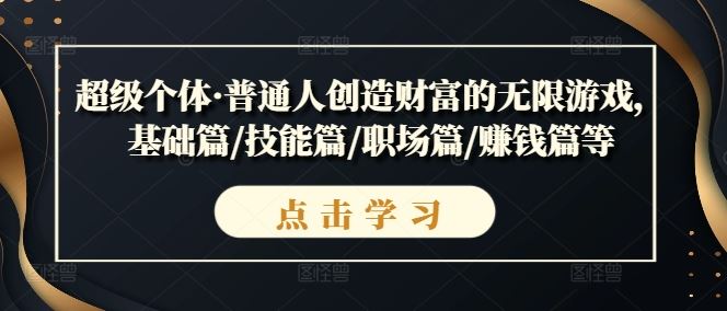 超级个体·普通人创造财富的无限游戏，基础篇/技能篇/职场篇/赚钱篇等-网创空间
