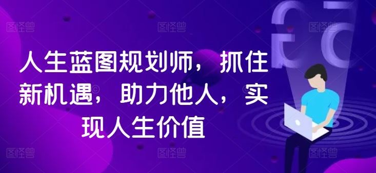人生蓝图规划师，抓住新机遇，助力他人，实现人生价值-网创空间