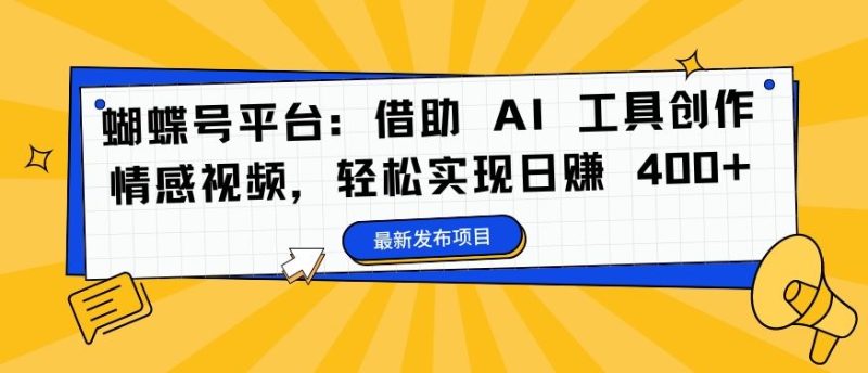 蝴蝶号平台:借助 AI 工具创作情感视频,轻松实现日赚 400+【揭秘】-网创空间