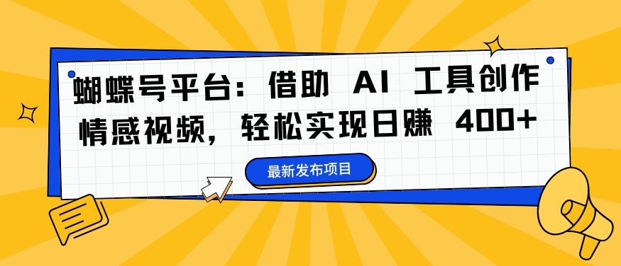 蝴蝶号平台：借助 AI 工具创作情感视频，轻松实现日赚 400+【揭秘】-网创空间
