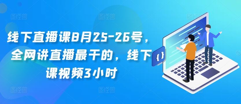 线下直播课8月25-26号，全网讲直播最干的，线下课视频3小时-网创空间