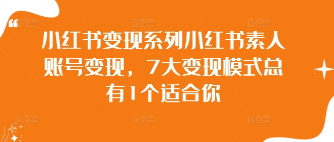 小红书变现系列小红书素人账号变现，7大变现模式总有1个适合你-网创空间