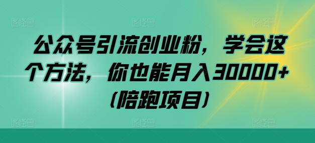 公众号引流创业粉，学会这个方法，你也能月入30000+ (陪跑项目)-网创空间