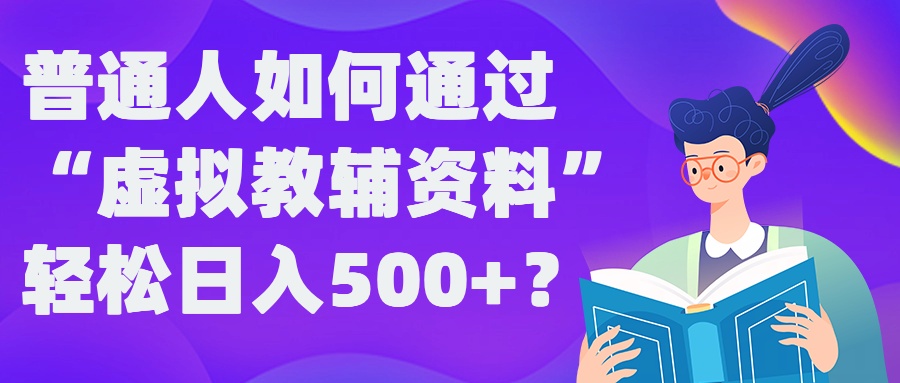 普通人如何通过“虚拟教辅”资料轻松日入500+?揭秘稳定玩法-网创空间