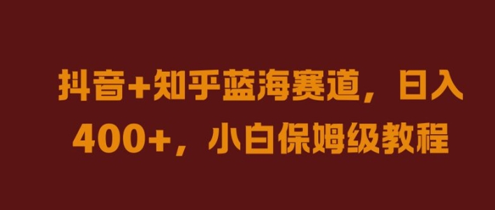 抖音+知乎蓝海赛道，日入几张，小白保姆级教程【揭秘】-网创空间