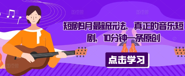 短剧9月最新玩法，真正的音乐短剧，10分钟一条原创-网创空间