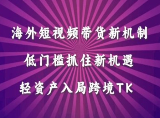 海外短视频Tiktok带货新机制，低门槛抓住新机遇，轻资产入局跨境TK-网创空间