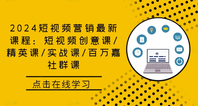 2024短视频营销最新课程：短视频创意课/精英课/实战课/百万嘉社群课-网创空间