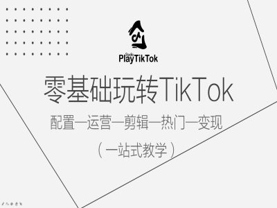 零基础玩转TikTok，配置一运营一剪辑一热门一变现，一站式教学-网创空间