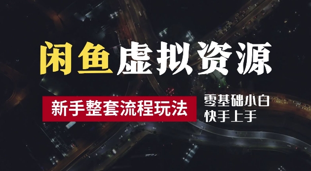 2024最新闲鱼虚拟资源玩法，养号到出单整套流程，多管道收益，每天2小时月收入过万【揭秘】-网创空间