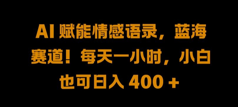 AI 赋能情感语录，蓝海赛道!每天一小时，小白也可日入 400 + 【揭秘】-网创空间