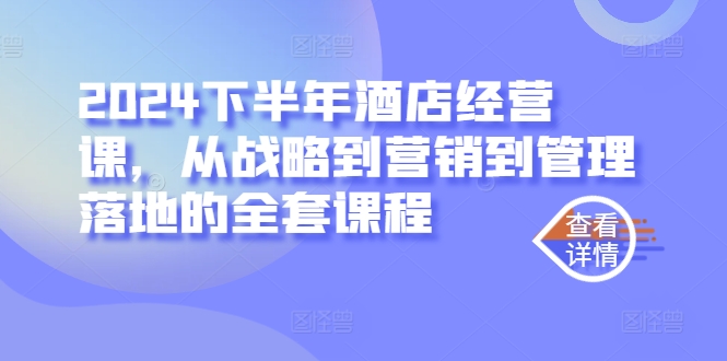 2024下半年酒店经营课，从战略到营销到管理落地的全套课程-网创空间