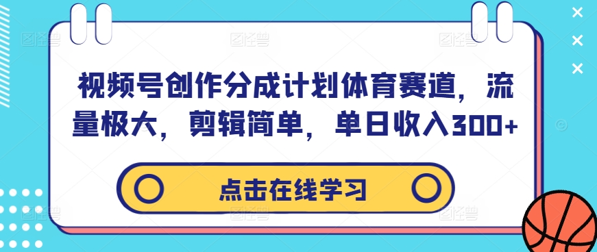 视频号创作分成计划体育赛道，流量极大，剪辑简单，单日收入300+-网创空间