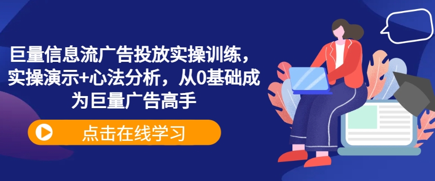 巨量信息流广告投放实操训练，实操演示+心法分析，从0基础成为巨量广告高手-网创空间