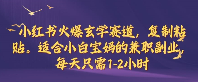 小红书火爆玄学赛道，复制粘贴，适合小白宝妈的兼职副业，每天只需1-2小时【揭秘】-网创空间
