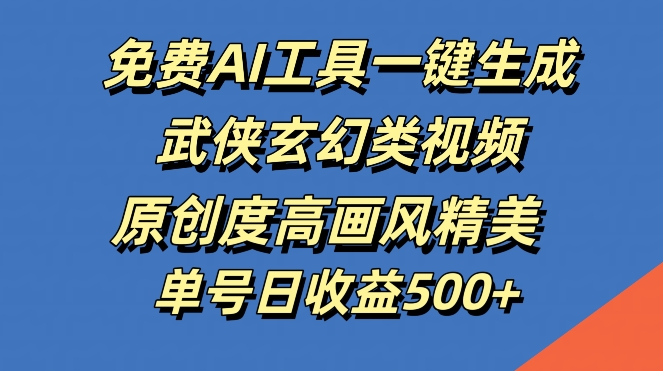 免费AI工具一键生成武侠玄幻类视频，原创度高画风精美，单号日收益几张【揭秘】-网创空间
