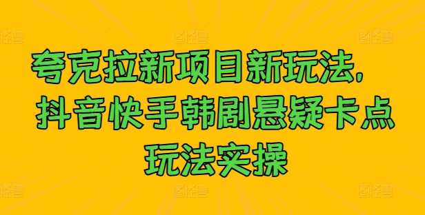 夸克拉新项目新玩法， 抖音快手韩剧悬疑卡点玩法实操-网创空间