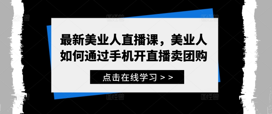 最新美业人直播课，美业人如何通过手机开直播卖团购-网创空间