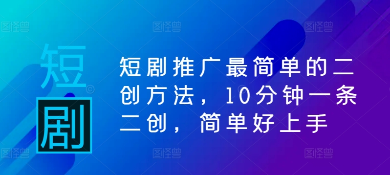 短剧推广最简单的二创方法，10分钟一条二创，简单好上手-网创空间