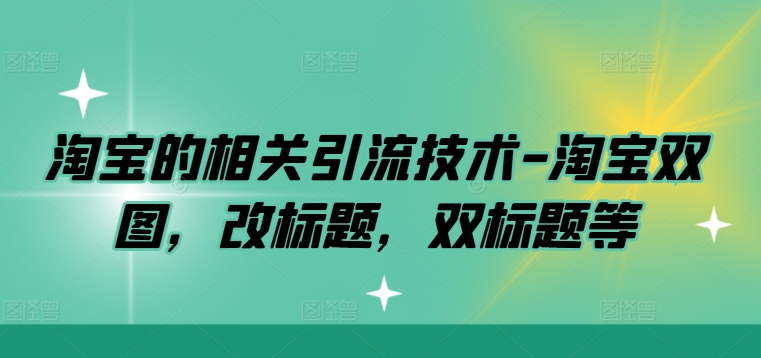淘宝的相关引流技术-淘宝双图，改标题，双标题等-网创空间