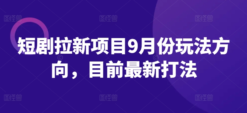 短剧拉新项目9月份玩法方向，目前最新打法-网创空间