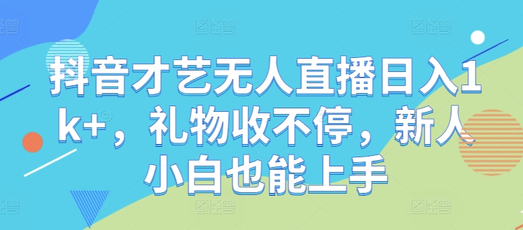 抖音才艺无人直播日入1k+，礼物收不停，新人小白也能上手【揭秘】-网创空间