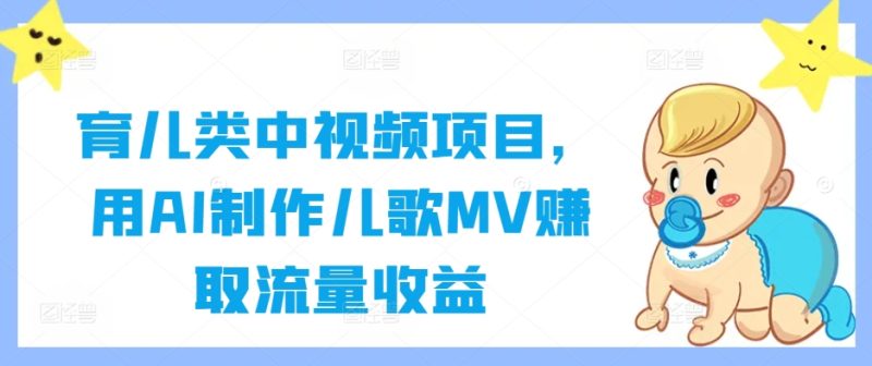 育儿类中视频项目,用AI制作儿歌MV赚取流量收益-网创空间