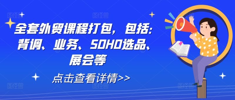 全套外贸课程打包，包括：背调、业务、SOHO选品、展会等-网创空间