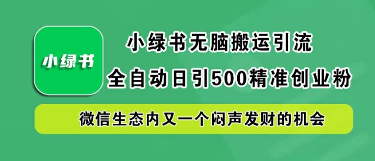 小绿书无脑搬运引流，全自动日引500精准创业粉，微信生态内又一个闷声发财的机会【揭秘】-网创空间