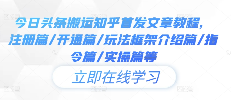 今日头条搬运知乎首发文章教程，注册篇/开通篇/玩法框架介绍篇/指令篇/实操篇等-网创空间