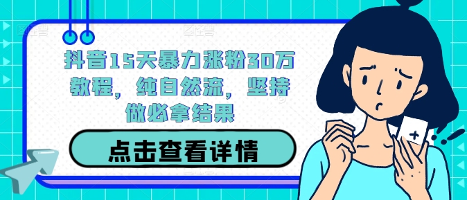 抖音15天暴力涨粉30万教程，纯自然流，坚持做必拿结果-网创空间