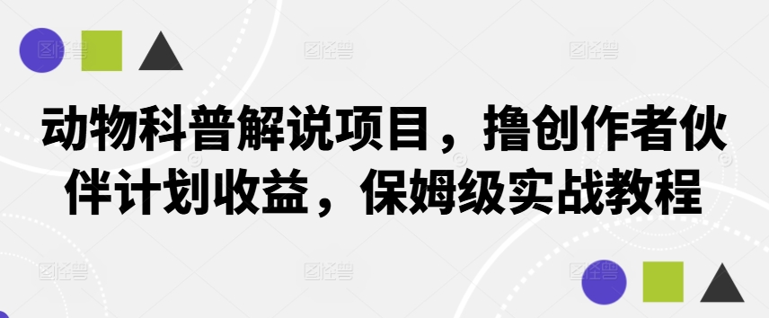动物科普解说项目，撸创作者伙伴计划收益，保姆级实战教程-网创空间