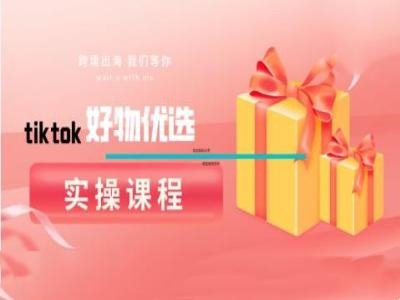tiktok好物优选实操课程，好物分享操作技巧-网创空间