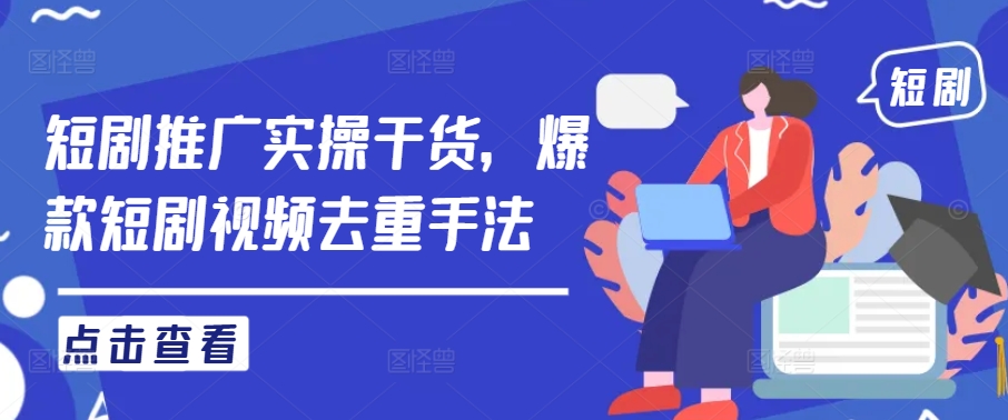 短剧推广实操干货，爆款短剧视频去重手法-网创空间