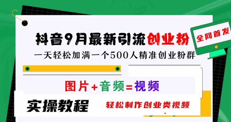 抖音9月最新引流创业粉，轻松制作创业类视频，一天轻松加满一个500人精准创业粉群【揭秘】-网创空间
