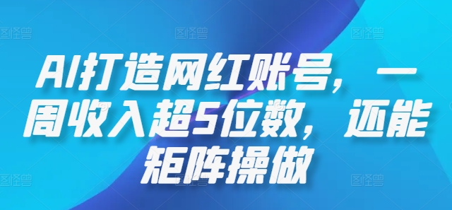 AI打造网红账号，一周收入超5位数，还能矩阵操做-网创空间
