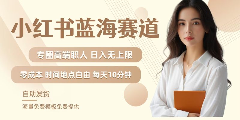 小红书蓝海赛道,圈中高端职场人,月入无上限,可矩阵,内含私域实操教程!-网创空间